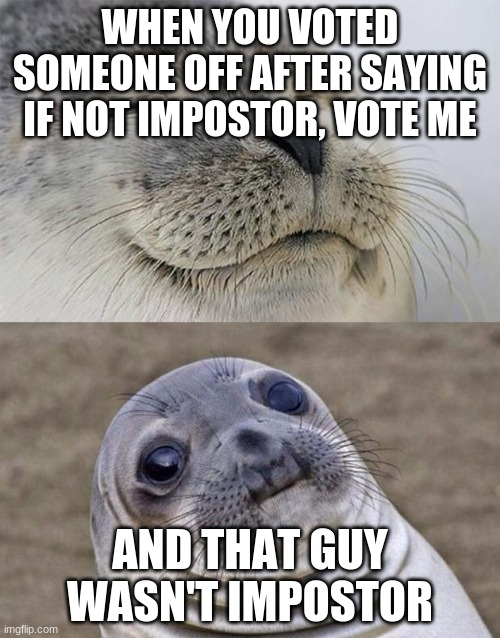 like, the feel of disappointment and anxiety tho | WHEN YOU VOTED SOMEONE OFF AFTER SAYING IF NOT IMPOSTOR, VOTE ME; AND THAT GUY WASN'T IMPOSTOR | image tagged in memes,short satisfaction vs truth | made w/ Imgflip meme maker