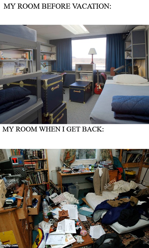 Anybody Else? | MY ROOM BEFORE VACATION:; MY ROOM WHEN I GET BACK: | image tagged in relatable | made w/ Imgflip meme maker