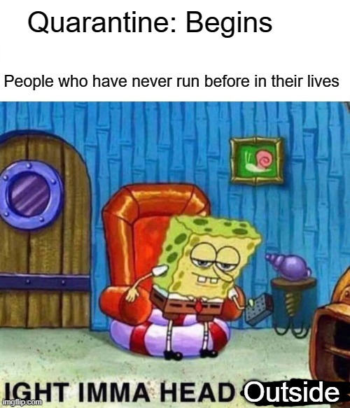 Spongebob Ight Imma Head Out | Quarantine: Begins; People who have never run before in their lives; Outside | image tagged in memes,spongebob ight imma head out | made w/ Imgflip meme maker