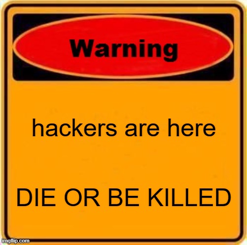 Warning Sign Meme | hackers are here; DIE OR BE KILLED | image tagged in memes,warning sign | made w/ Imgflip meme maker