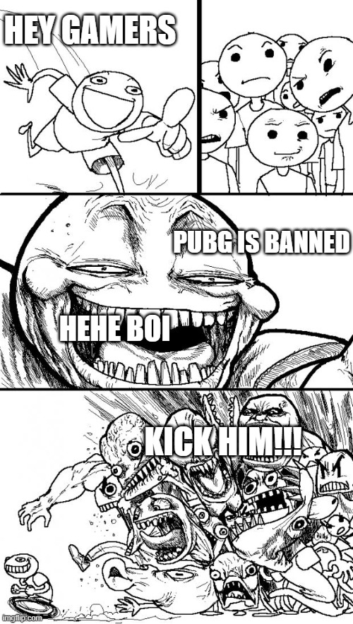 Hey Internet | HEY GAMERS; PUBG IS BANNED; HEHE BOI; KICK HIM!!! | image tagged in memes,hey internet | made w/ Imgflip meme maker