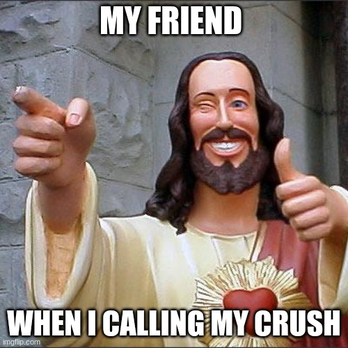 hi | MY FRIEND; WHEN I CALLING MY CRUSH | image tagged in memes,buddy christ | made w/ Imgflip meme maker