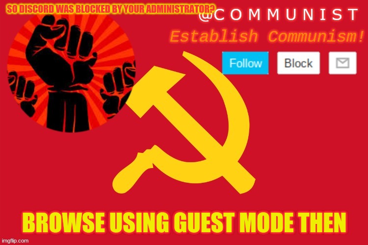 communist | SO DISCORD WAS BLOCKED BY YOUR ADMINISTRATOR? BROWSE USING GUEST MODE THEN | image tagged in communist | made w/ Imgflip meme maker