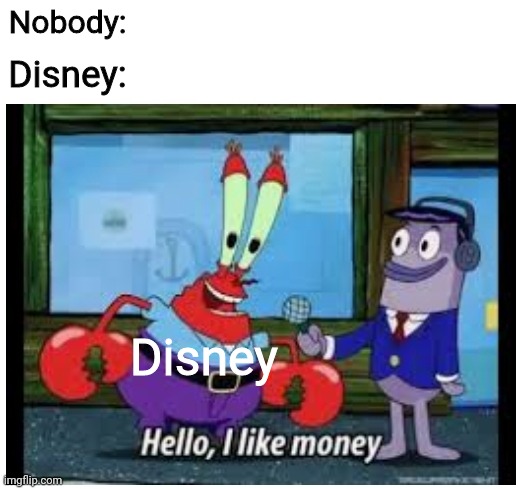 Mr. Krabs done it again | Nobody:; Disney:; Disney | image tagged in mr krabs,mr krabs money,money,funny,spongebob | made w/ Imgflip meme maker