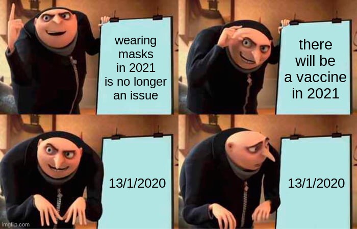 Gru's Plan Meme | wearing masks in 2021 is no longer an issue; there will be a vaccine in 2021; 13/1/2020; 13/1/2020 | image tagged in memes,gru's plan | made w/ Imgflip meme maker