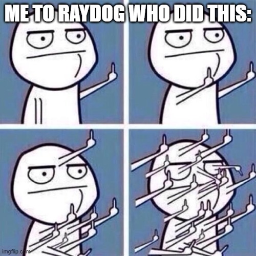 Middle Finger | ME TO RAYDOG WHO DID THIS: | image tagged in middle finger | made w/ Imgflip meme maker