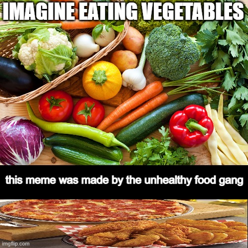 cringe | IMAGINE EATING VEGETABLES; this meme was made by the unhealthy food gang | image tagged in imagine,this was made my the gang,this meme was made by the gang | made w/ Imgflip meme maker
