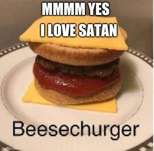 Beesechurger | MMMM YES I LOVE SATAN | image tagged in beesechurger | made w/ Imgflip meme maker