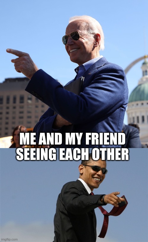 Friends Seeing each Other | ME AND MY FRIEND SEEING EACH OTHER | image tagged in memes,cool obama,friend,biden,obama,joe biden | made w/ Imgflip meme maker