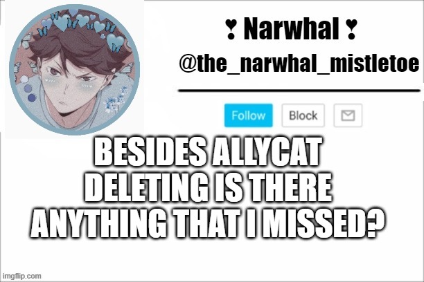 my heart hurts, i was just gone for a few hours and then ally leaves a goodbye note in memechat. | BESIDES ALLYCAT DELETING IS THERE ANYTHING THAT I MISSED? | image tagged in narwhals announcement template | made w/ Imgflip meme maker