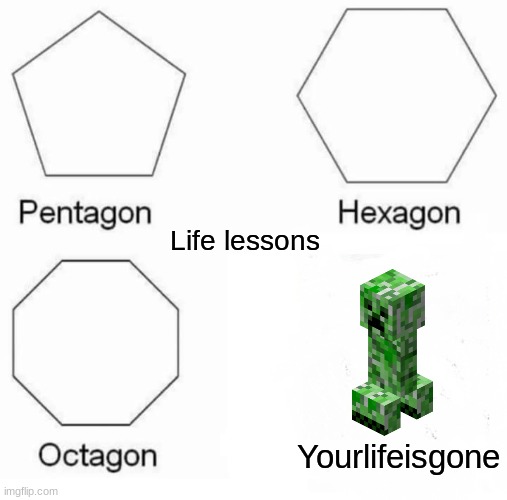 boom | Life lessons; Yourlifeisgone | image tagged in memes,pentagon hexagon octagon,funny,minecraft | made w/ Imgflip meme maker