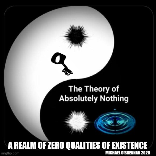 A realm of zero qualities of Existence | A REALM OF ZERO QUALITIES OF EXISTENCE; MICHAEL O'BRENNAN 2020 | image tagged in a realm of zero qualities of existence | made w/ Imgflip meme maker