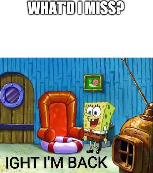 Ight im back | WHAT'D I MISS? | image tagged in ight im back | made w/ Imgflip meme maker