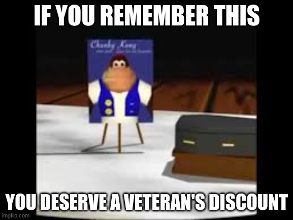 IF YOU REMEMBER THIS; YOU DESERVE A VETERAN'S DISCOUNT | image tagged in chunky kong,is,dead | made w/ Imgflip meme maker