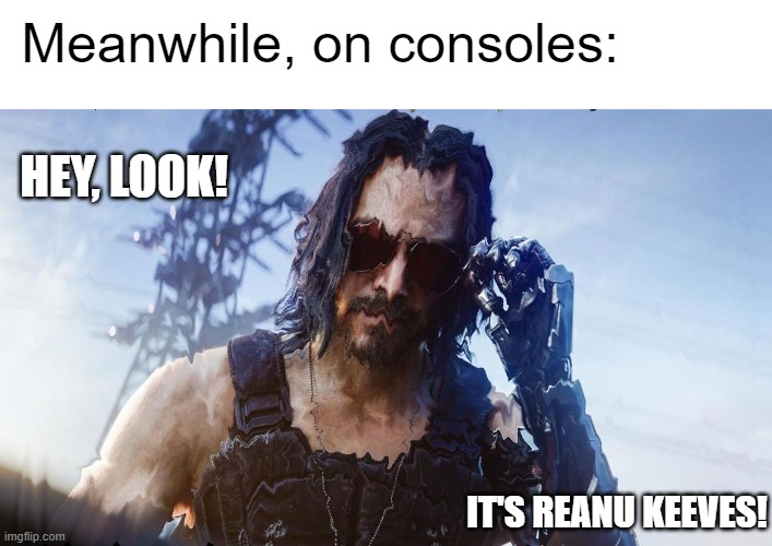 OH MY GOD IT'S REALLY REANU I DIDN'T THINK CDPR COULD PULL THIS OFF!!! | Meanwhile, on consoles:; HEY, LOOK! IT'S REANU KEEVES! | image tagged in funny,memes,gaming,consoles,keanu reeves | made w/ Imgflip meme maker