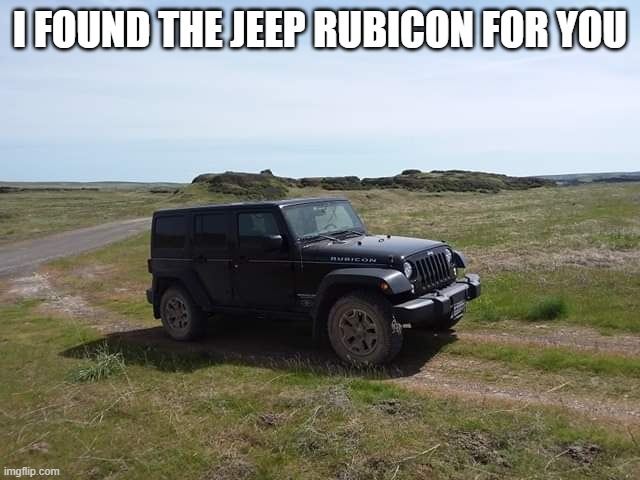 Jeep Rubicon 2014 | I FOUND THE JEEP RUBICON FOR YOU | image tagged in jeep rubicon 2014 | made w/ Imgflip meme maker