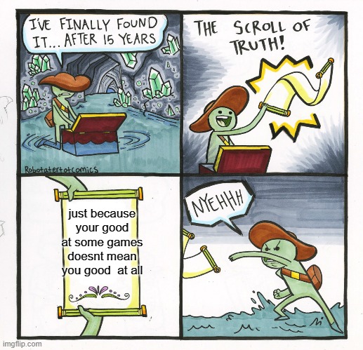 The Scroll Of Truth Meme | just because your good at some games doesnt mean you good  at all | image tagged in memes,the scroll of truth | made w/ Imgflip meme maker