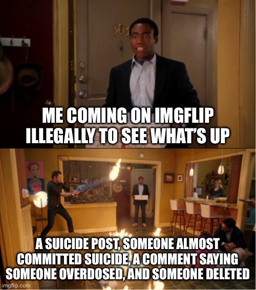What did I fucking miss the past two days? | ME COMING ON IMGFLIP ILLEGALLY TO SEE WHAT’S UP; A SUICIDE POST, SOMEONE ALMOST COMMITTED SUICIDE, A COMMENT SAYING SOMEONE OVERDOSED, AND SOMEONE DELETED | image tagged in community fire pizza meme | made w/ Imgflip meme maker