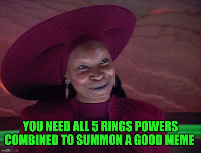 Guinan Smile | YOU NEED ALL 5 RINGS POWERS COMBINED TO SUMMON A GOOD MEME | image tagged in guinan smile | made w/ Imgflip meme maker