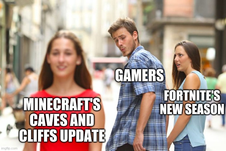 Thoughts? | GAMERS; FORTNITE'S NEW SEASON; MINECRAFT'S CAVES AND CLIFFS UPDATE | image tagged in memes,distracted boyfriend | made w/ Imgflip meme maker