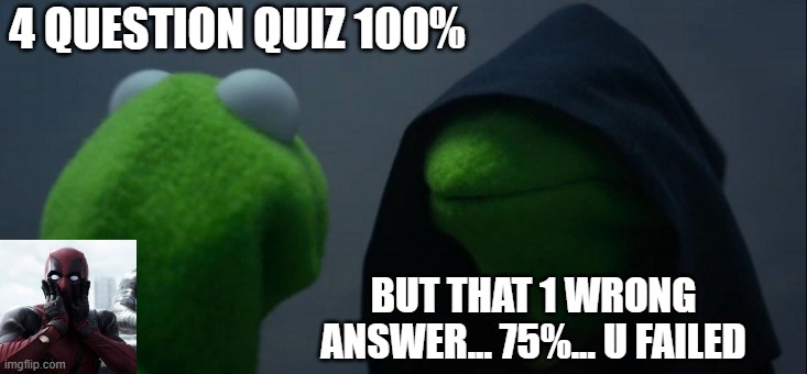 the quiz grade | 4 QUESTION QUIZ 100%; BUT THAT 1 WRONG ANSWER... 75%... U FAILED | image tagged in memes,evil kermit | made w/ Imgflip meme maker