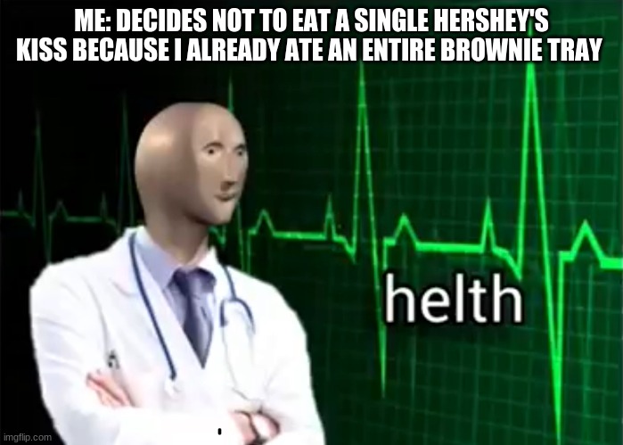 helth | ME: DECIDES NOT TO EAT A SINGLE HERSHEY'S KISS BECAUSE I ALREADY ATE AN ENTIRE BROWNIE TRAY | image tagged in helth | made w/ Imgflip meme maker