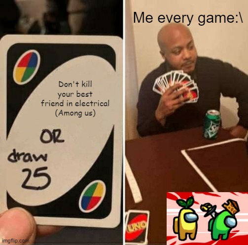 UNO Draw 25 Cards | Me every game:\; Don't kill your best friend in electrical (Among us) | image tagged in memes,uno draw 25 cards | made w/ Imgflip meme maker