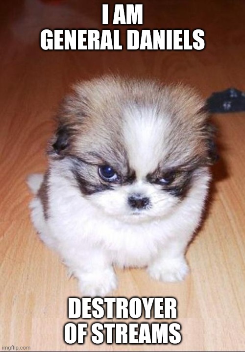 Fluffy Destroyer of Worlds | I AM GENERAL DANIELS; DESTROYER OF STREAMS | image tagged in fluffy destroyer of worlds | made w/ Imgflip meme maker