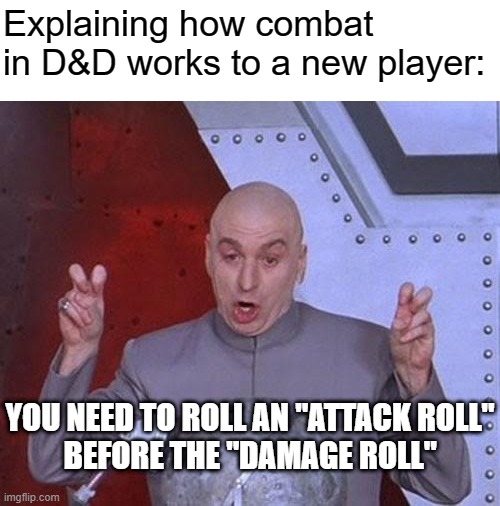 Explaining combat in DnD to a new player |  Explaining how combat in D&D works to a new player:; YOU NEED TO ROLL AN "ATTACK ROLL"
BEFORE THE "DAMAGE ROLL" | image tagged in memes,dr evil laser,dnd,combat | made w/ Imgflip meme maker