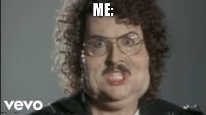 "Weird Al" 'Fat' | ME: | image tagged in weird al 'fat' | made w/ Imgflip meme maker