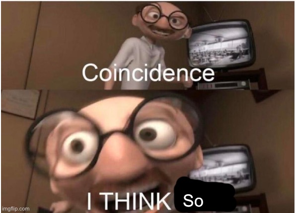 Coincidence, I THINK NOT | So | image tagged in coincidence i think not | made w/ Imgflip meme maker