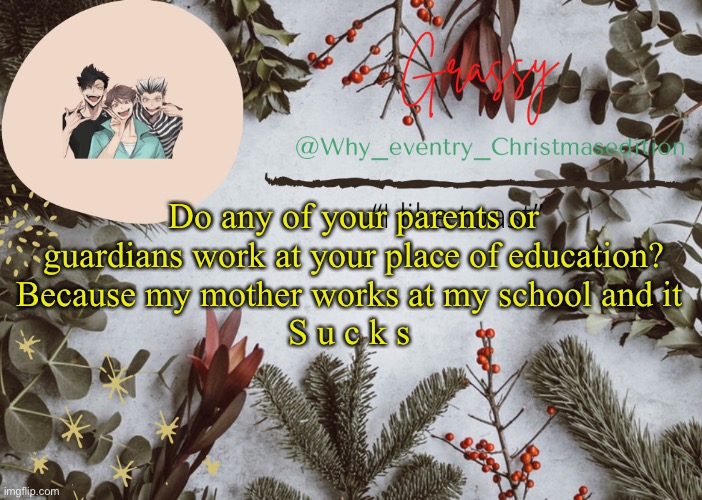 ✌️ | Do any of your parents or guardians work at your place of education?
Because my mother works at my school and it 
S u c k s | image tagged in why_eventry christmas template | made w/ Imgflip meme maker