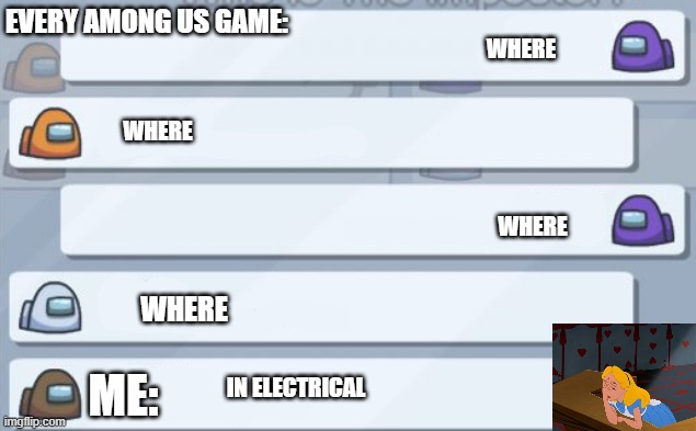 Every among us game | EVERY AMONG US GAME:; WHERE; WHERE; WHERE; WHERE; ME:; IN ELECTRICAL | image tagged in among us chat | made w/ Imgflip meme maker