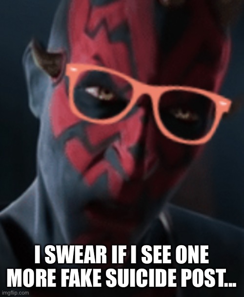 Maul’s vision is flawed | I SWEAR IF I SEE ONE MORE FAKE SUICIDE POST... | made w/ Imgflip meme maker