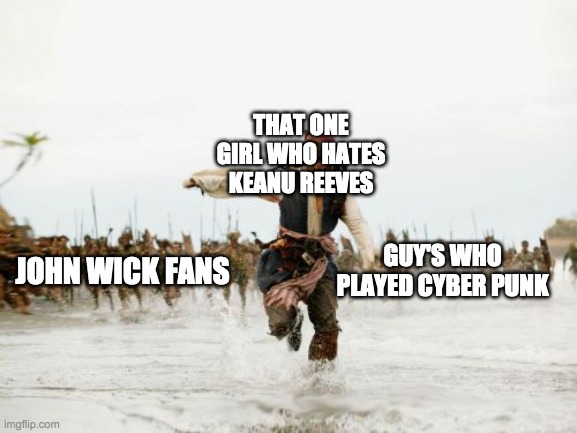 Jack Sparrow Being Chased Meme | THAT ONE GIRL WHO HATES KEANU REEVES; GUY'S WHO PLAYED CYBER PUNK; JOHN WICK FANS | image tagged in keanu reeves,videogames | made w/ Imgflip meme maker