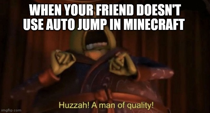 A man of quality | WHEN YOUR FRIEND DOESN'T USE AUTO JUMP IN MINECRAFT | image tagged in a man of quality | made w/ Imgflip meme maker