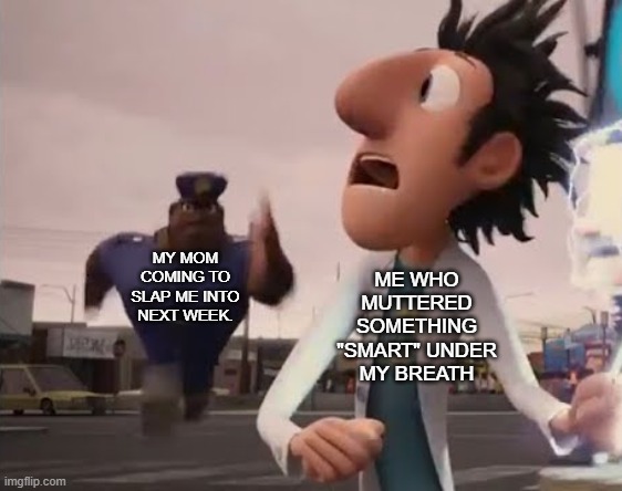 When you talk back to your mom. | ME WHO MUTTERED SOMETHING "SMART" UNDER MY BREATH; MY MOM COMING TO SLAP ME INTO NEXT WEEK. | image tagged in officer earl running,mom,mother | made w/ Imgflip meme maker