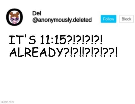 Del Announcement | IT'S 11:15?!?!?!?! ALREADY?!?!!?!?!??! | image tagged in del announcement | made w/ Imgflip meme maker