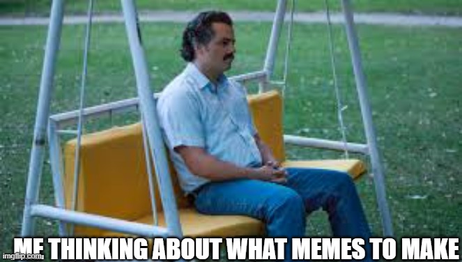 Waitin for something | ME THINKING ABOUT WHAT MEMES TO MAKE | image tagged in waitin for something | made w/ Imgflip meme maker