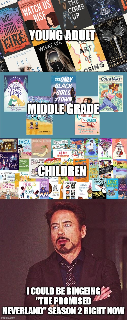 kids' books got woke |  YOUNG ADULT; MIDDLE GRADE; CHILDREN; I COULD BE BINGEING "THE PROMISED NEVERLAND" SEASON 2 RIGHT NOW | image tagged in robert downey jr annoyed,lgbtq,books,kids,children,pride | made w/ Imgflip meme maker