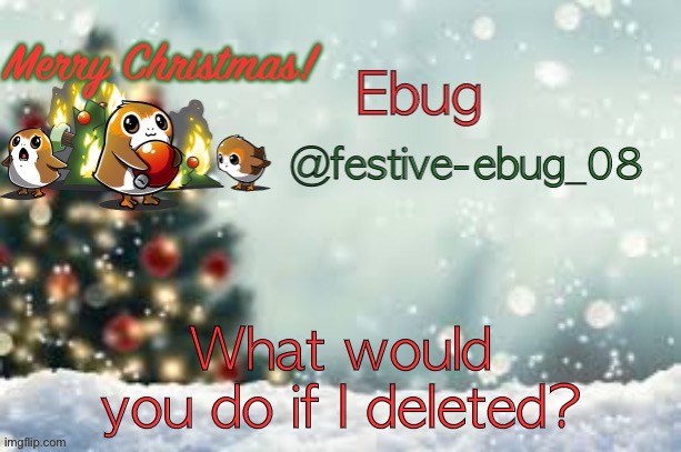 I’m not going to btw | What would you do if I deleted? | image tagged in ebug christmas announcement | made w/ Imgflip meme maker