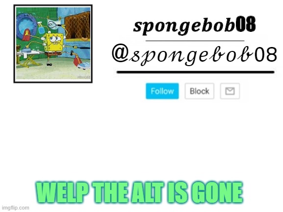 SCREEEEEEEEEEEEEEEEEEEEE | WELP THE ALT IS GONE | image tagged in spongebob08 announcement template | made w/ Imgflip meme maker