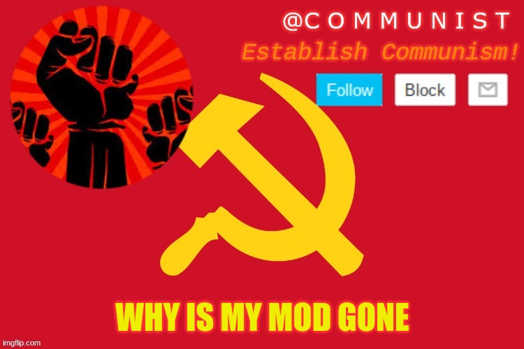 communist | WHY IS MY MOD GONE | image tagged in communist | made w/ Imgflip meme maker