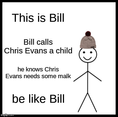 Be Like Bill | This is Bill; Bill calls Chris Evans a child; he knows Chris Evans needs some malk; be like Bill | image tagged in memes,be like bill | made w/ Imgflip meme maker