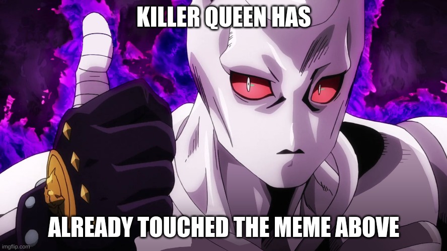 Killer Queen has already touched | KILLER QUEEN HAS; ALREADY TOUCHED THE MEME ABOVE | made w/ Imgflip meme maker