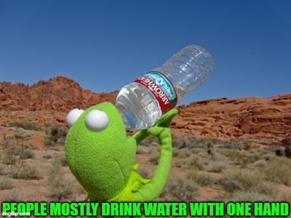 Kermit drinking water  | PEOPLE MOSTLY DRINK WATER WITH ONE HAND | image tagged in kermit drinking water | made w/ Imgflip meme maker