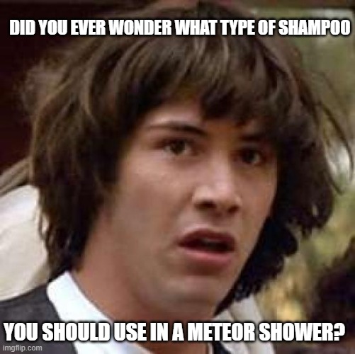 Just a shampoo thought off the top of my head | DID YOU EVER WONDER WHAT TYPE OF SHAMPOO; YOU SHOULD USE IN A METEOR SHOWER? | image tagged in memes,conspiracy keanu,shampoo,question | made w/ Imgflip meme maker