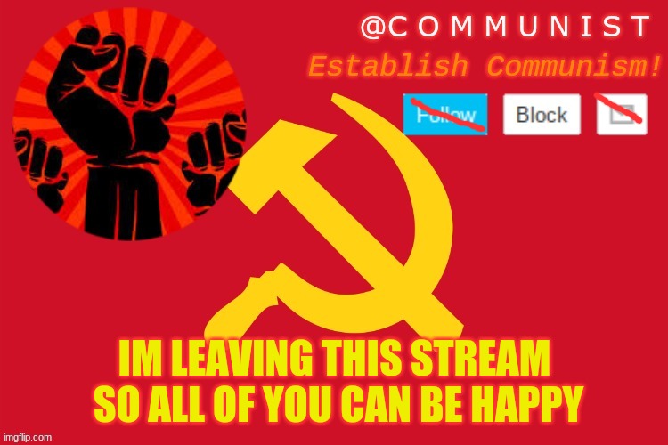 all of you are trying remove me so have it now jesus christ | IM LEAVING THIS STREAM  SO ALL OF YOU CAN BE HAPPY | image tagged in communist | made w/ Imgflip meme maker