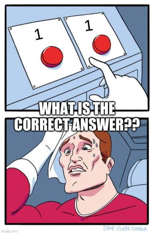 Two Buttons | 1; 1; WHAT IS THE CORRECT ANSWER?? | image tagged in memes,two buttons | made w/ Imgflip meme maker