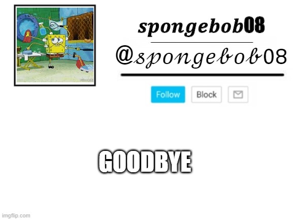 spongebob08 announcement template | GOODBYE | image tagged in spongebob08 announcement template | made w/ Imgflip meme maker